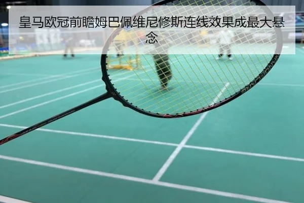 皇马欧冠前瞻姆巴佩维尼修斯连线效果成最大悬念